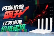 内存价格飙升之际，江苏宽带费用探底？办理推荐与流程指南