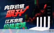 内存价格飙升之际，江苏宽带费用探底？办理推荐与流程指南