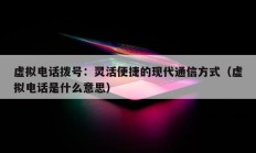 虚拟电话拨号：灵活便捷的现代通信方式（虚拟电话是什么意思）