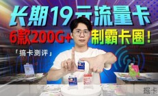 长期19元流量卡盘点：这6款200G+套餐满足日常所需