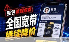 豆包开启收费模式与全国宽带降价趋势，附多地区办理指南及安装流程