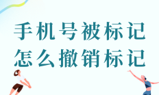 手机号被错误标记？教你快速撤销所有平台标记