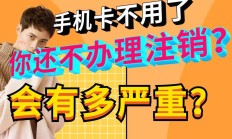 最新版:移动流量卡不用了需要注销吗？不注销会带来哪些后果？