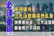 央视曝光三大运营商杀熟乱象！消费者投诉：三大运营商新老用户不同权
