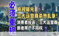 央视曝光三大运营商杀熟乱象！消费者投诉：三大运营商新老用户不同权