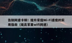 告别网速卡顿！提升家庭Wi-Fi速度的实用指南（提高家里wifi网速）