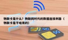物联卡是什么？物联网时代的数据连接利器（物联卡是干啥用的）